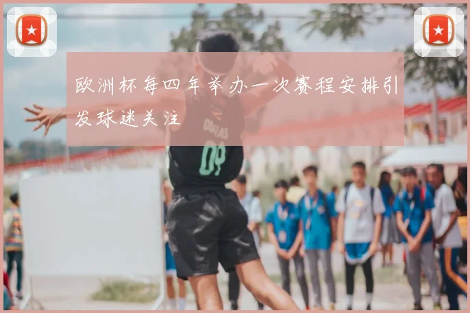 欧洲杯每四年举办一次赛程安排引发球迷关注