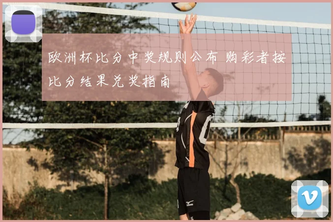 欧洲杯比分中奖规则公布 购彩者按比分结果兑奖指南