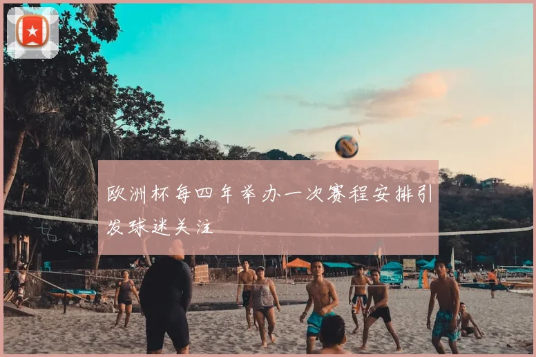 欧洲杯每四年举办一次赛程安排引发球迷关注