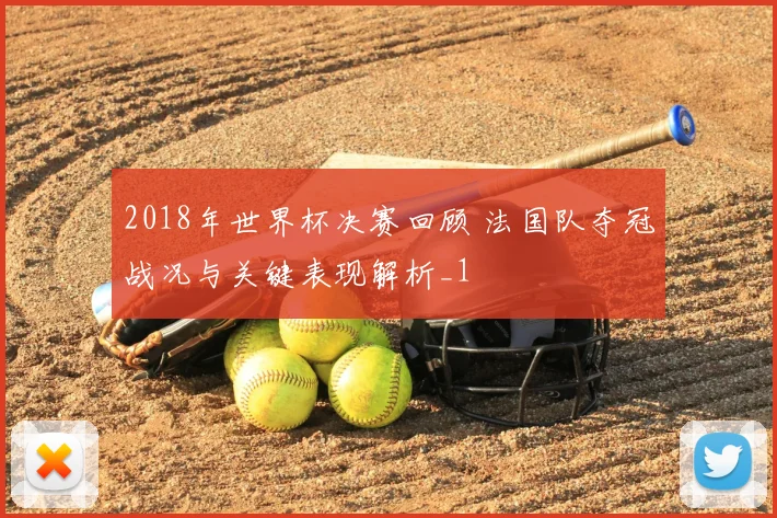 2018年世界杯决赛回顾 法国队夺冠战况与关键表现解析_1