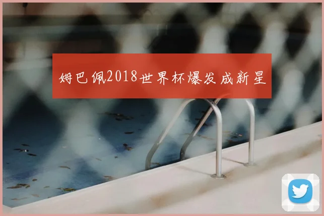 姆巴佩2018世界杯爆发成新星