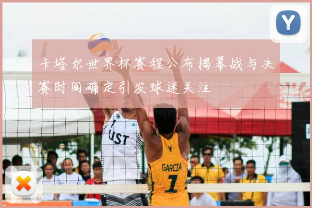 卡塔尔世界杯赛程公布揭幕战与决赛时间确定引发球迷关注