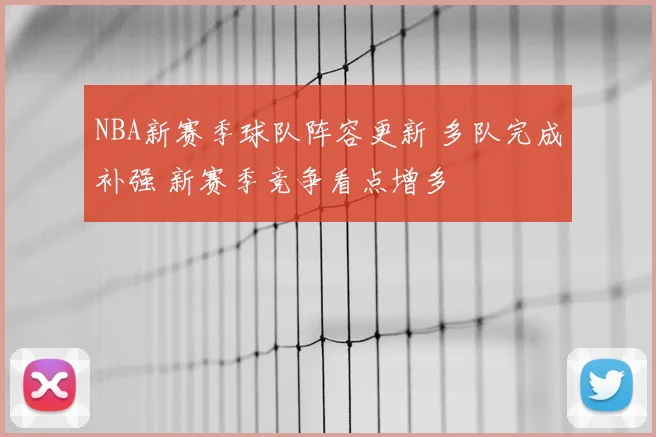 NBA新赛季球队阵容更新 多队完成补强 新赛季竞争看点增多