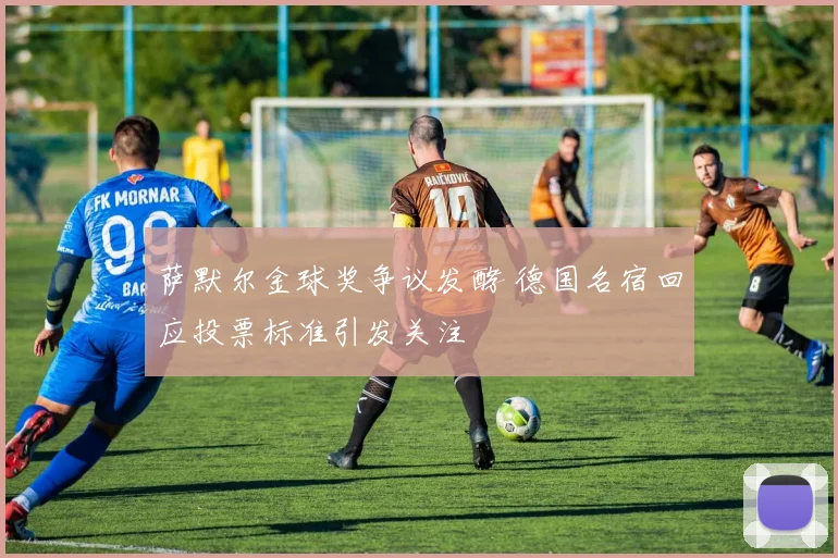 萨默尔金球奖争议发酵 德国名宿回应投票标准引发关注