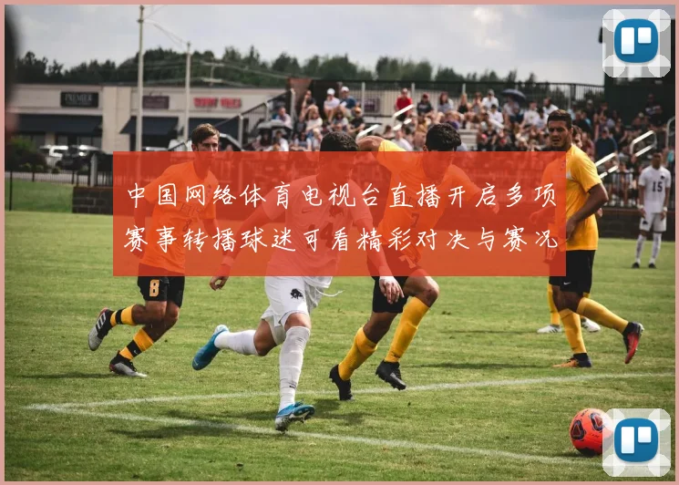 中国网络体育电视台直播开启多项赛事转播球迷可看精彩对决与赛况更新