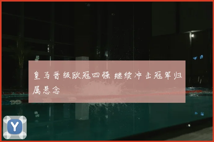 皇马晋级欧冠四强 继续冲击冠军归属悬念