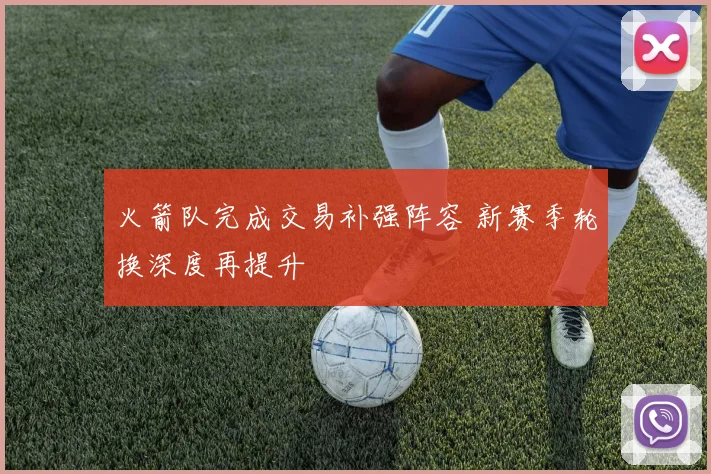 火箭队完成交易补强阵容 新赛季轮换深度再提升