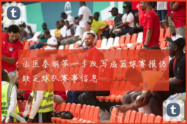 法医秦明第一季改写成篮球赛报仍缺乏球队赛事信息