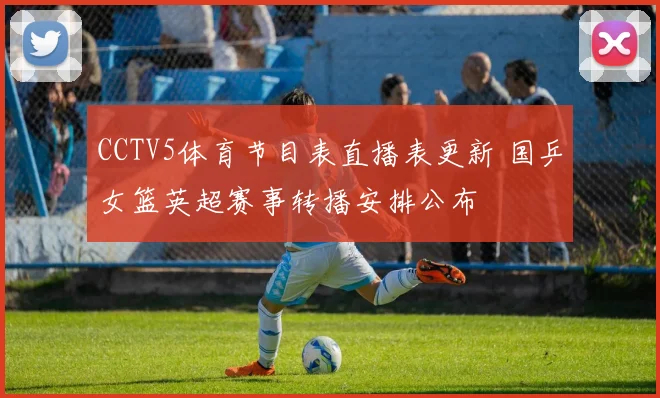 CCTV5体育节目表直播表更新 国乒女篮英超赛事转播安排公布
