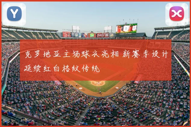 克罗地亚主场球衣亮相 新赛季设计延续红白格纹传统