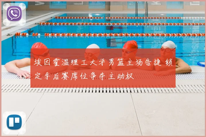 埃因霍温理工大学男篮主场告捷 锁定季后赛席位争夺主动权