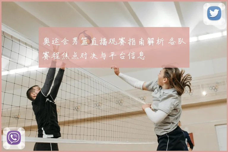 奥运会男篮直播观赛指南解析 各队赛程焦点对决与平台信息