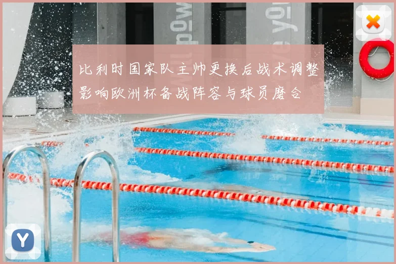 比利时国家队主帅更换后战术调整影响欧洲杯备战阵容与球员磨合