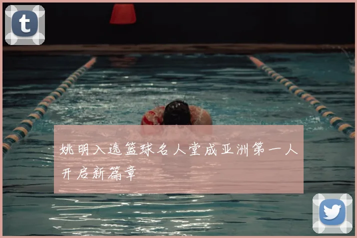 姚明入选篮球名人堂成亚洲第一人开启新篇章